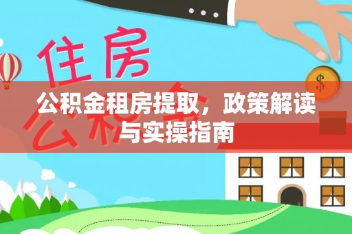 靖宇公积金租房提取，政策解读与实操指南